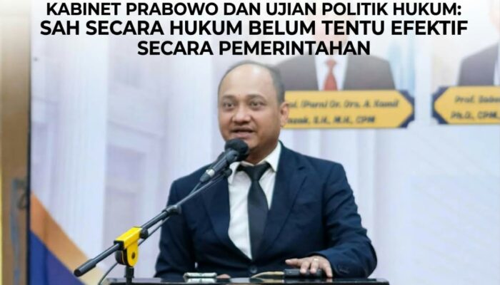 Kabinet Prabowo Dan Ujian Politik Hukum: Sah Secara Hukum Belum Tentu Efektif Secara Pemerintahan